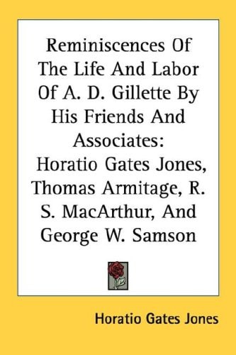 Reminiscences Of The Life And Labor Of A. D. Gillette By His Friends And Associates: Horatio Gates Jones, Thomas Armitage, R. S. MacArthur, And George W. Samson