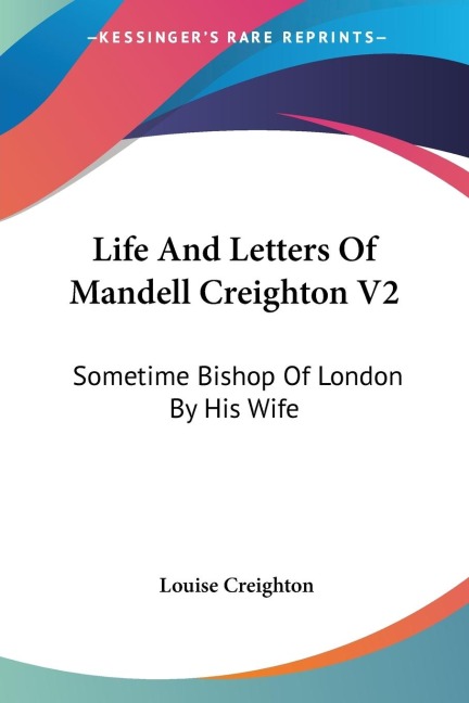 Life And Letters Of Mandell Creighton V2: Sometime Bishop Of London By His Wife
