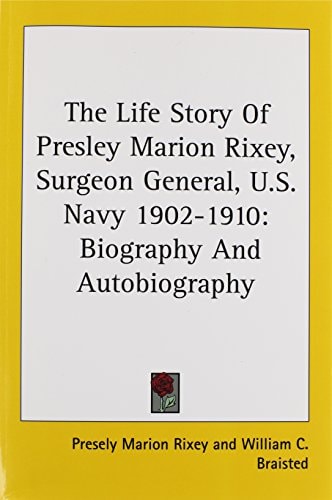 The Life Story Of Presley Marion Rixey, Surgeon General, U.S. Navy 1902-1910: Biography And Autobiography