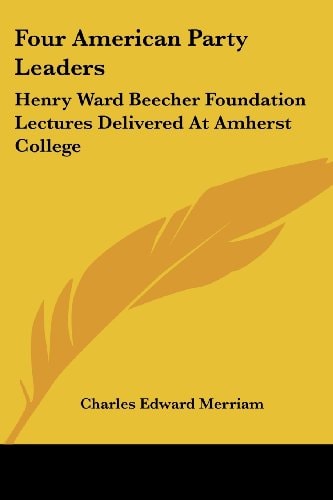 Four American Party Leaders: Henry Ward Beecher Foundation Lectures Delivered At Amherst College