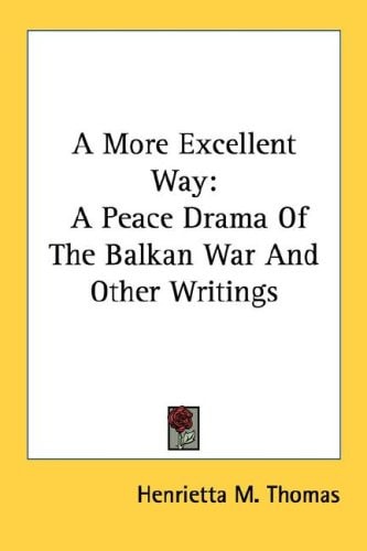 A More Excellent Way: A Peace Drama of the Balkan War and Other Writings