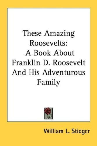 These Amazing Roosevelts: A Book About Franklin D. Roosevelt And His Adventurous Family