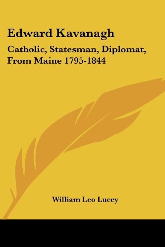 Edward Kavanagh: Catholic, Statesman, Diplomat, from Maine 1795-1844