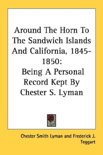 Around The Horn To The Sandwich Islands And California, 1845-1850: Being A Personal Record Kept By Chester S. Lyman