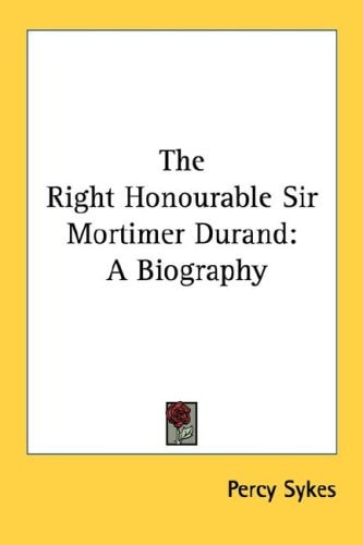 The Right Honourable Sir Mortimer Durand: A Biography