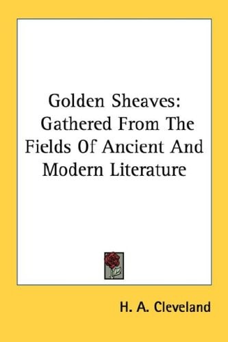 Golden Sheaves: Gathered From The Fields Of Ancient And Modern Literature