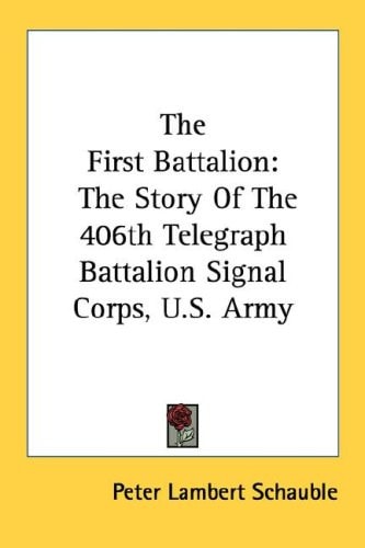 The First Battalion: The Story Of The 406th Telegraph Battalion Signal Corps, U.S. Army