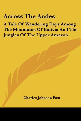 Across The Andes: A Tale Of Wandering Days Among The Mountains Of Bolivia And The Jungles Of The Upper Amazon