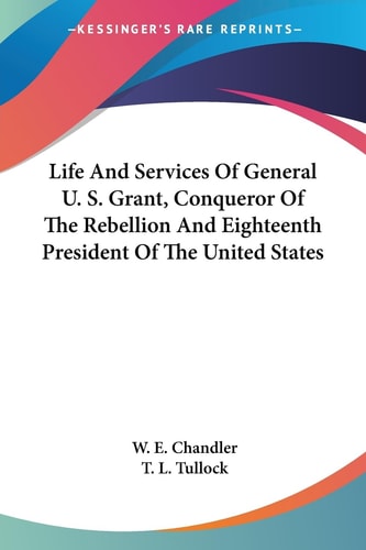 Life And Services Of General U. S. Grant, Conqueror Of The Rebellion And Eighteenth President Of The United States