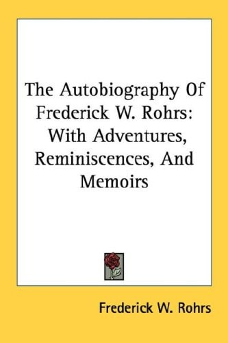 The Autobiography Of Frederick W. Rohrs: With Adventures, Reminiscences, And Memoirs
