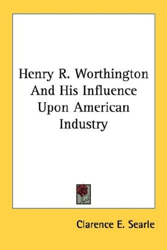 Henry R. Worthington And His Influence Upon American Industry