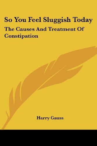 So You Feel Sluggish Today: The Causes and Treatment of Constipation