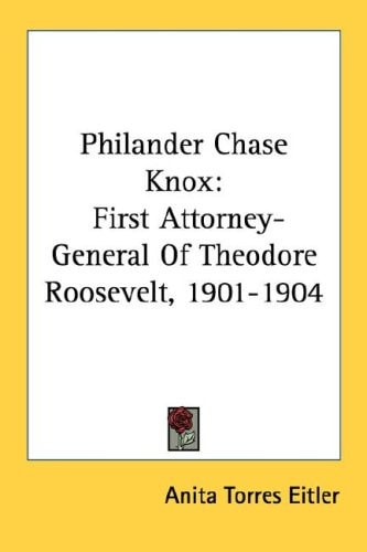 Philander Chase Knox: First Attorney-General Of Theodore Roosevelt, 1901-1904