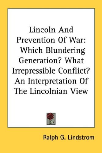 Lincoln And Prevention Of War: Which Blundering Generation? What Irrepressible Conflict? An Interpretation Of The Lincolnian View
