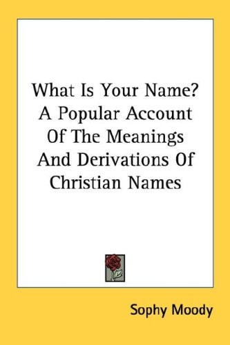 What Is Your Name? A Popular Account Of The Meanings And Derivations Of Christian Names