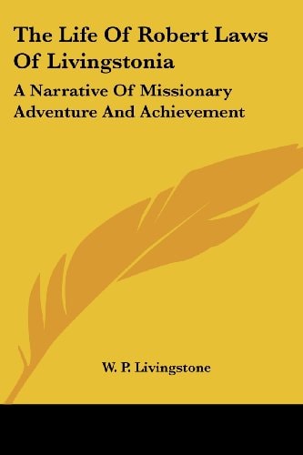 The Life of Robert Laws of Livingstonia: A Narrative of Missionary Adventure and Achievement