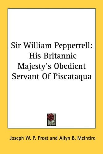 Sir William Pepperrell: His Britannic Majesty's Obedient Servant Of Piscataqua
