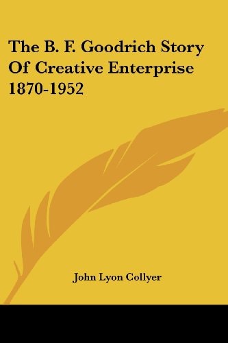 The B. F. Goodrich Story Of Creative Enterprise 1870-1952