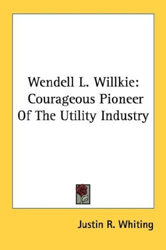 Wendell L. Willkie: Courageous Pioneer Of The Utility Industry