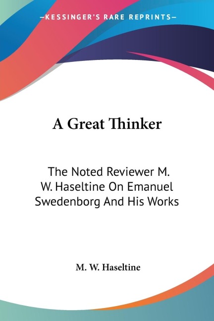 A Great Thinker: The Noted Reviewer M. W. Haseltine On Emanuel Swedenborg And His Works