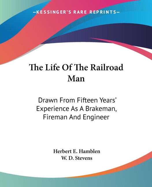 The Life Of The Railroad Man: Drawn From Fifteen Years Experience As A Brakeman, Fireman And Engineer
