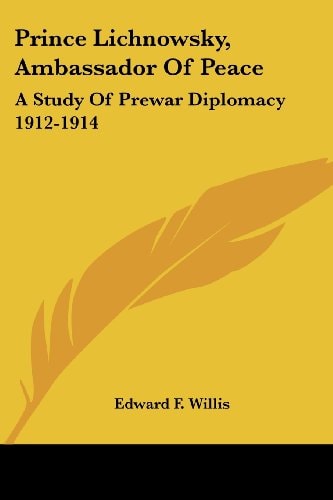 Prince Lichnowsky, Ambassador of Peace: A Study of Prewar Diplomacy 1912-1914