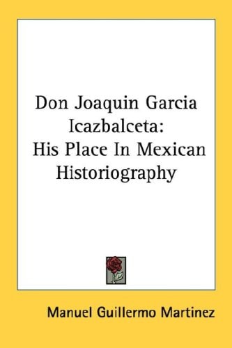 Don Joaquin Garcia Icazbalceta: His Place In Mexican Historiography