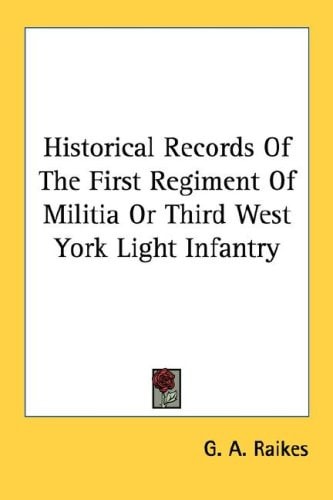 Historical Records Of The First Regiment Of Militia Or Third West York Light Infantry