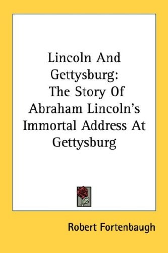 Lincoln And Gettysburg: The Story Of Abraham Lincoln's Immortal Address At Gettysburg