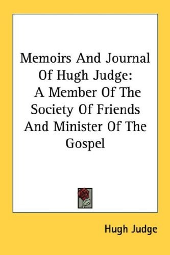 Memoirs And Journal Of Hugh Judge: A Member Of The Society Of Friends And Minister Of The Gospel
