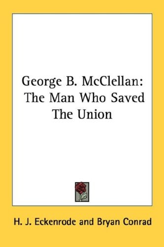 George B. McClellan: The Man Who Saved the Union