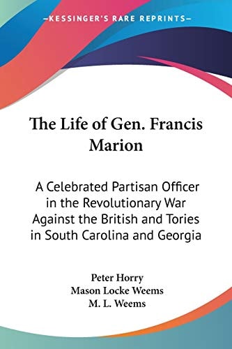 The Life of Gen. Francis Marion: A Celebrated Partisan Officer in the Revolutionary War Against the British and Tories in South Carolina and Georgia