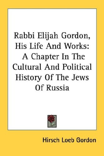 Rabbi Elijah Gordon, His Life And Works: A Chapter In The Cultural And Political History Of The Jews Of Russia