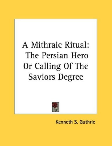 A Mithraic Ritual: The Persian Hero Or Calling Of The Saviors Degree