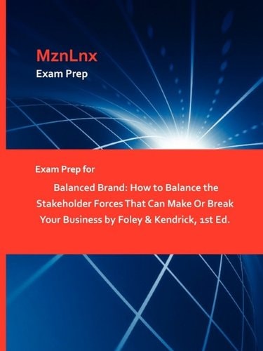 Exam Prep for Balanced Brand How to Balance the Stakeholder Forces That Can Make Or Break Your Business by Foley and Kendrick, 1st Ed