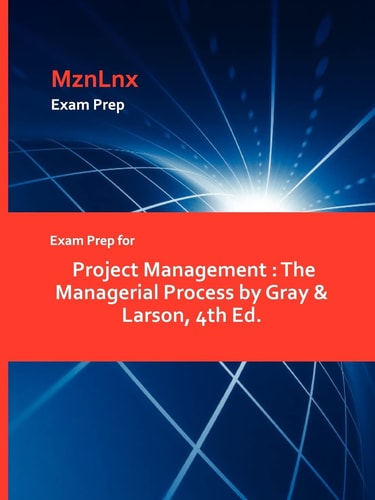 Exam Prep for Project Management The Managerial Process by Gray and Larson, 4th Ed