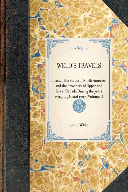 Welds Travels: And the Provinces of Upper and Lower Canada During the Years 1795, 1796, and 1797