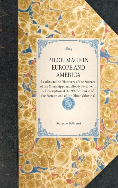 PILGRIMAGE IN EUROPE AND AMERICA~Leading to the Discovery of the Sources of the Mississippi and Bloody River, with a Description of the Whole Course of the Former, and of the Ohio (Volume 1)