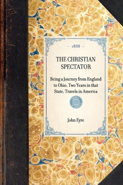 Christian Spectator: Being a Journey from England to Ohio, Two Years in That State, Travels in America