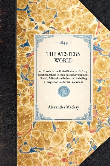 Western World: Or, Travels in the United States in 1846-47, Exhibiting Them in Their Latest Development, Social, Political and Industrial, Including a Chapter on California (Volume 1)