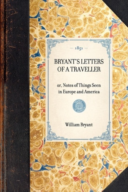 Bryant's Letters of a Traveller: Or, Notes of Things Seen in Europe and America