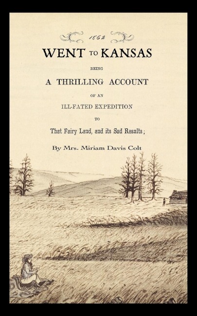 Went to Kansas: Being a Thrilling Account of an Ill-Fated Expedition to That Fairy Land and Its Sad Results: Together with a Sketch of the Life of the Author and How the World Goes with Her