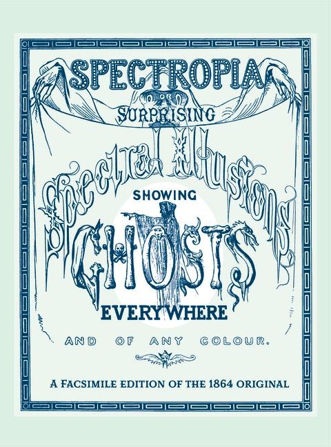 Spectropia: Or Surprising Spectral Illusions Showing Ghosts Everywhere and of Any Colour
