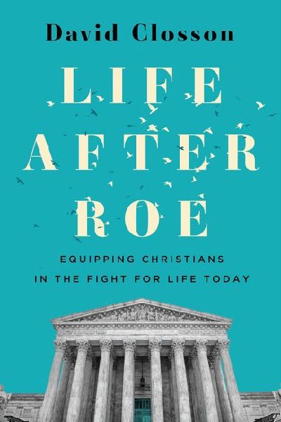 Life After Roe: Equipping Christians in the Fight for Life Today