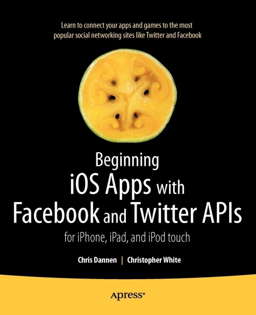 Beginning IOS Apps with Facebook and Twitter APIs: For Iphone, Ipad, and iPod Touch