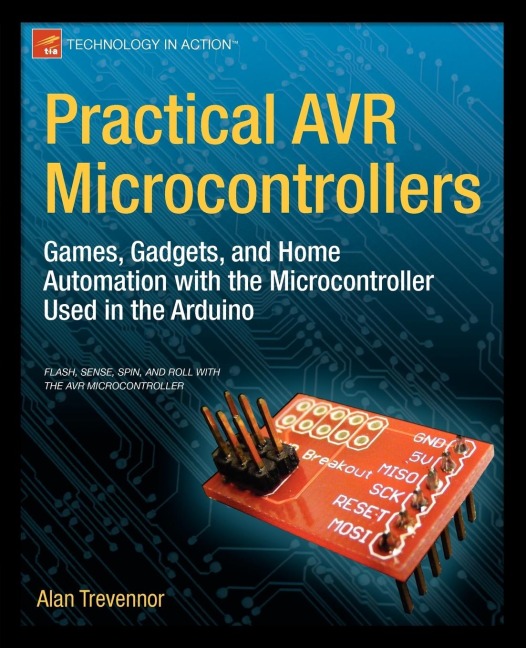 Practical AVR Microcontrollers: Games, Gadgets, and Home Automation with the Microcontroller Used in the Arduino