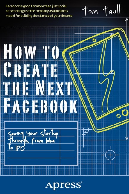 How to Create the Next Facebook: Seeing Your Startup Through, from Idea to IPO
