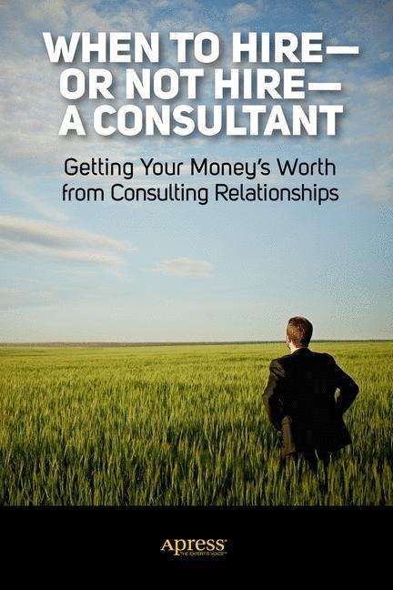 When to Hire or Not Hire a Consultant: Getting Your Moneys Worth from Consulting Relationships