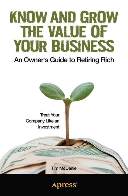 Know and Grow the Value of Your Business: An Owners Guide to Retiring Rich