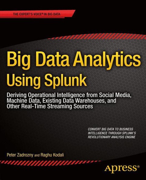 Big Data Analytics Using Splunk: Deriving Operational Intelligence from Social Media, Machine Data, Existing Data Warehouses, and Other Real-Time Streaming Sources
